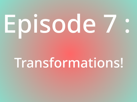 Episode 7 : transformations