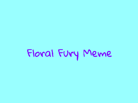 -fLORAL fURY mEME- 