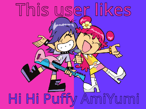 This user likes Hi Hi Puffy AmiYumi (My First Usercard)