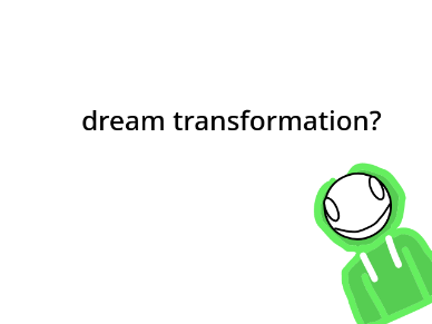 dreams tranformation?