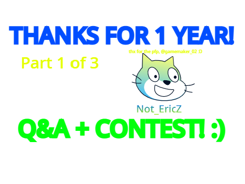 [CLOSED] Contest & Q&A! | Part 1 of 3 | Celebrating 1 Year On Scratch