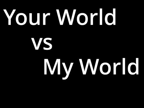 Your World Vs My World