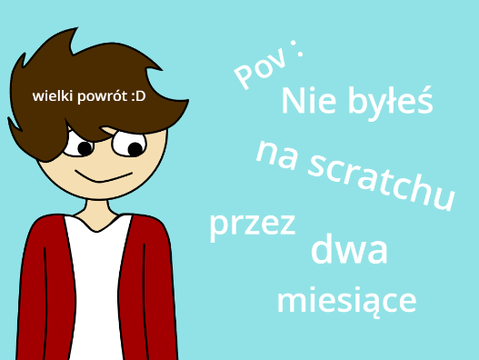 Pov : Nie byłeś na scratchu przez dwa miesiące
