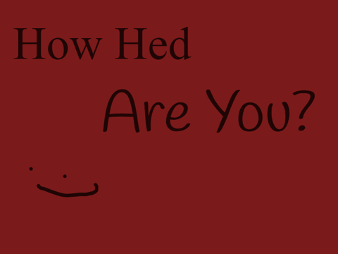 how hed are you? hmmmmm