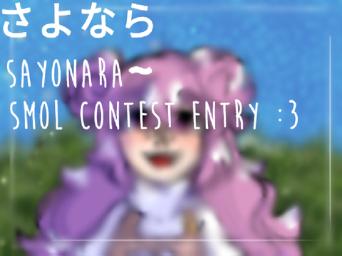 さよなら~ (Sayonara) Smol Contest Entry !