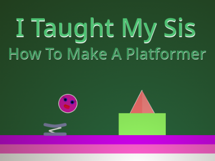 I Taught My Sis How To Make A Platformer 