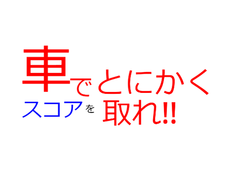 車でとにかくスコアを取れ!!
