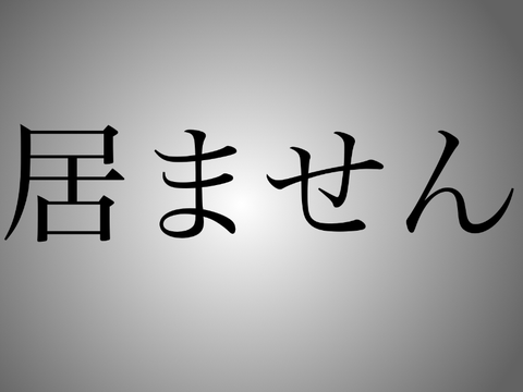 居ませぇぇぇぇぇん！！