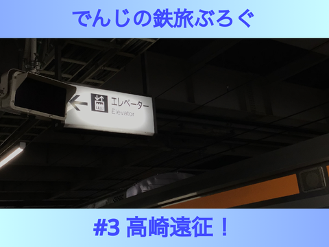 でんじの鉄旅ぶろぐ　#3【高崎遠征！】