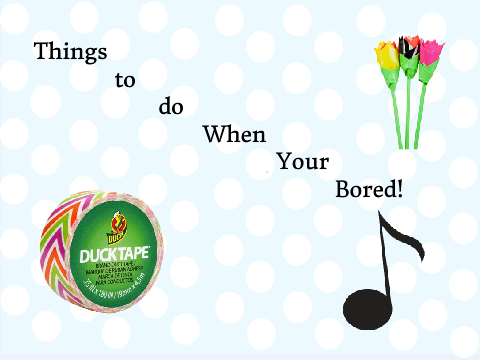 Things to do When Your Bored