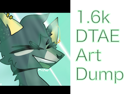 ! 1.6k DTAE ! Art Dump! WIP