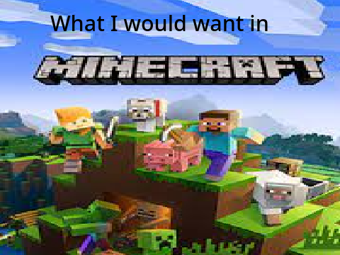 What I would want in Minecraft
