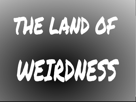 THE LAND OF WEIRDNESS