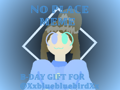no place 》 b-day gift for @XxbluebluebirdXx!!