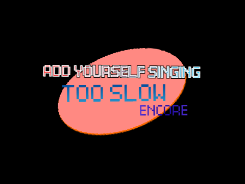Add yourself/oc singing Too Slow Encore