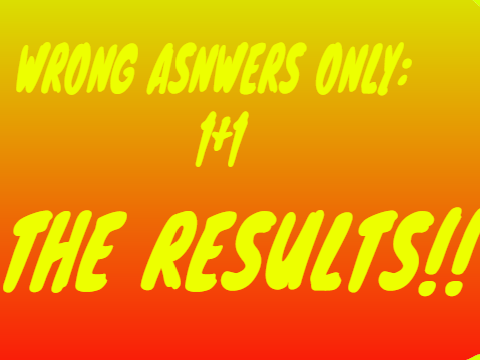 WRONG ANSWERS ONLY 1+1 - the results | pt.1