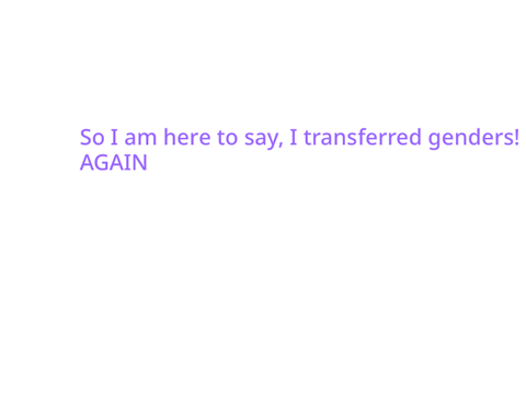 I transferred genders!
