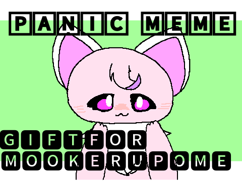 ✲Panic meme✲ gift for @mookerupome