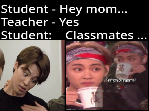 When you accidentally call your teacher ¨mom¨... and she answers !  ( OG )