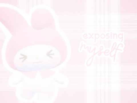 ♡ exposing myself ♡