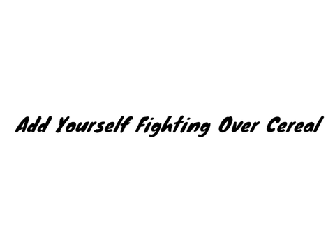 Add Yourself Fighting Over Cereal (4) 