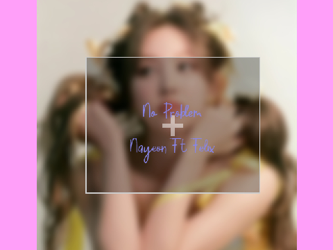 No Problem - Nayeon Ft.Felix
