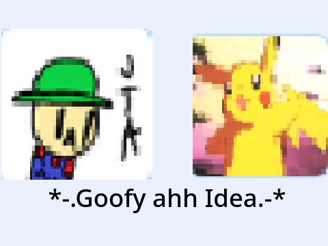 *-.Goofy ahh Idea.-*