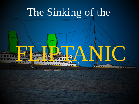 The Sinking of the Fliptanic (REAL TIME)