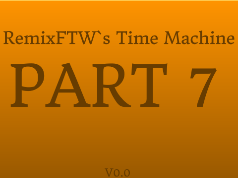 RemixFTW's Time Machine Part 7 V0.0