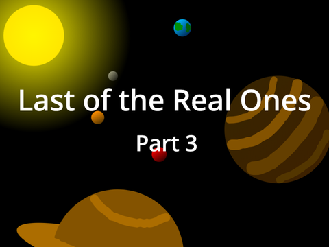 Last Of The Real Ones - Part 3