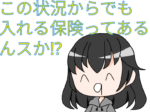 えっ！この状態からでも入れる保険があるんですか！？