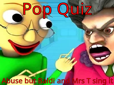 Pop Quiz - Abuse but Baldi and Mrs T sing it