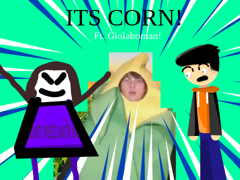 ITS CORN! Ft.Giolaboman!