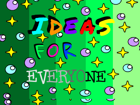 Ideas for everyone!