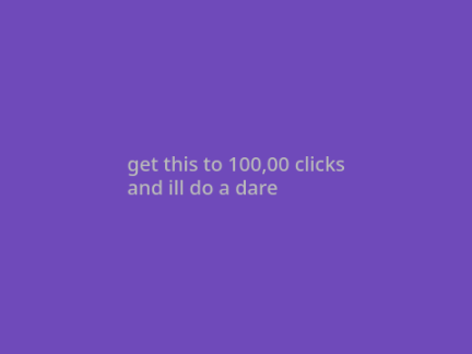 Get This To 100,000 Clicks And Ill Do A Dare