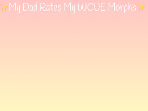 ✨My Dad Rates My WCUE Morphs✨