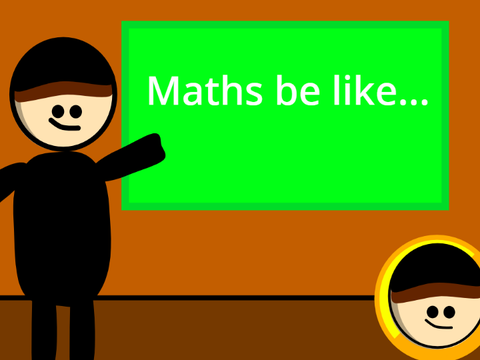 Maths be like...
