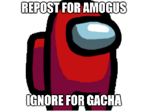 Repost for amogus, ignore for gacha