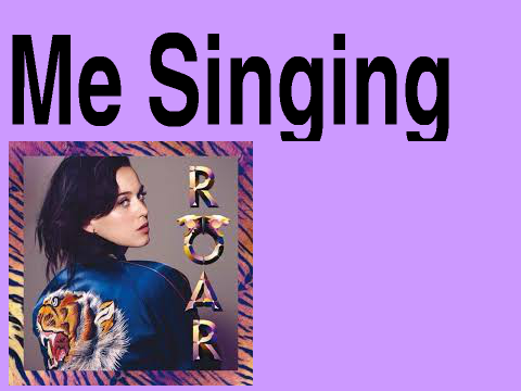 Me Singing Roar By Katy Perry