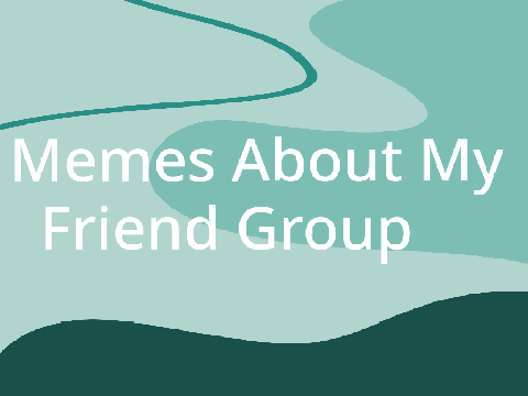 Memes of My Friend Group