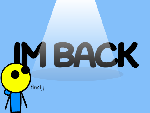 I'm back (FINALLY)