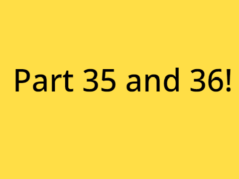 Part 35 and 36!