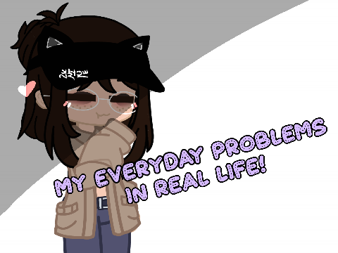 My Everyday problems In real life :D