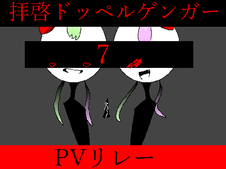 拝啓ドッペルゲンガー　pvリレー　No.7