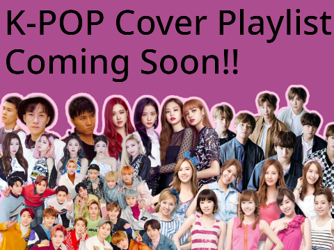 K-POP Cover Playlist Coming Soon!!