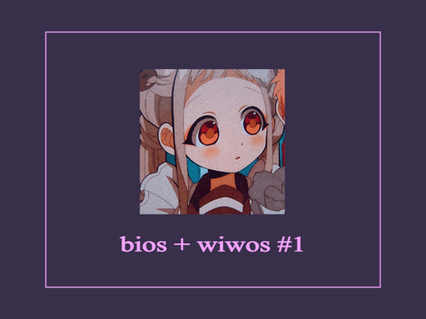 ➷ bios + wiwos #1 ꒰★꒱