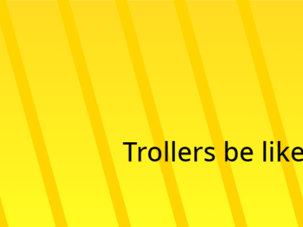 Trollers be like: