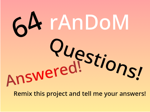 64 Random Questions! [ANSWERED EDITION!]