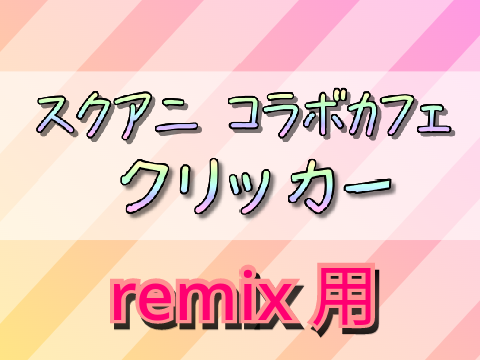 スクアニ コラボカフェクリッカー(remix用) remix