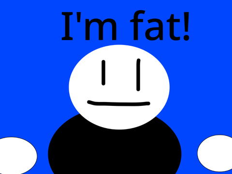 I'm fat!!!
